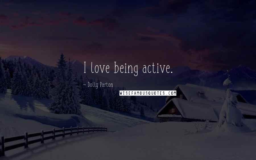 Dolly Parton Quotes: I love being active.