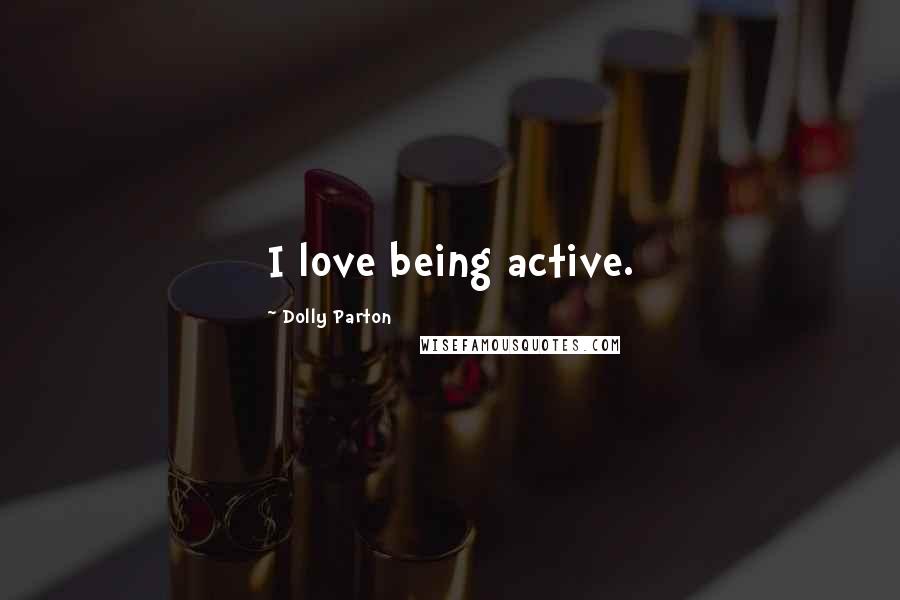 Dolly Parton Quotes: I love being active.