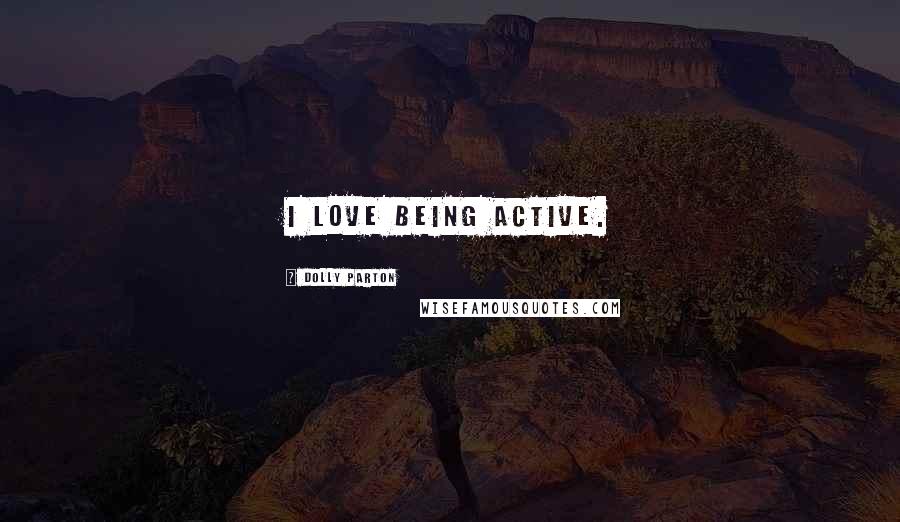 Dolly Parton Quotes: I love being active.