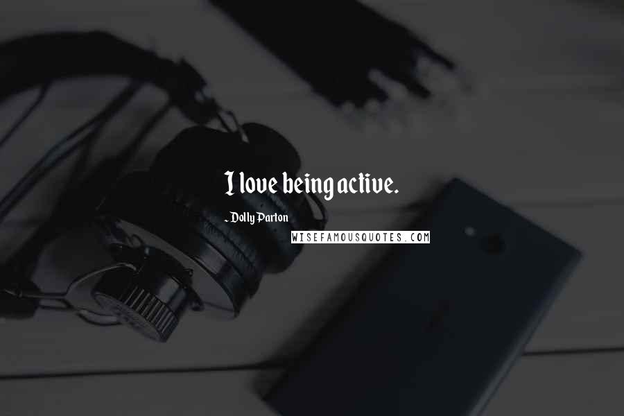 Dolly Parton Quotes: I love being active.