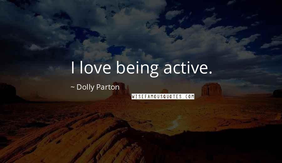 Dolly Parton Quotes: I love being active.