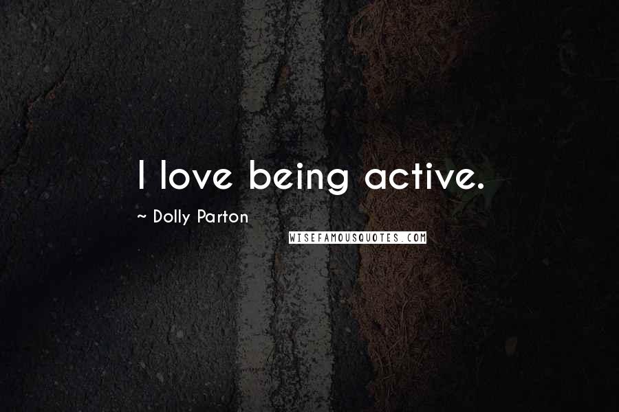 Dolly Parton Quotes: I love being active.