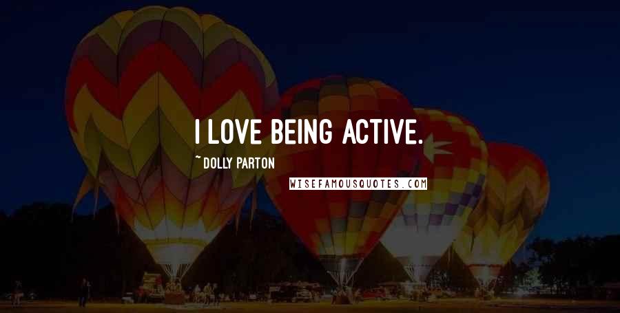 Dolly Parton Quotes: I love being active.