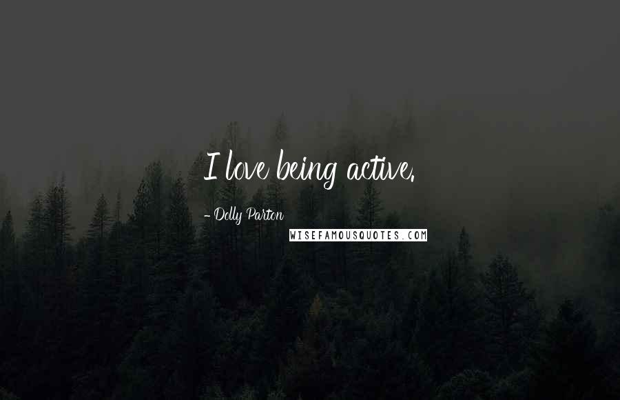 Dolly Parton Quotes: I love being active.