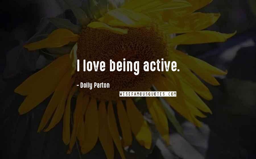 Dolly Parton Quotes: I love being active.