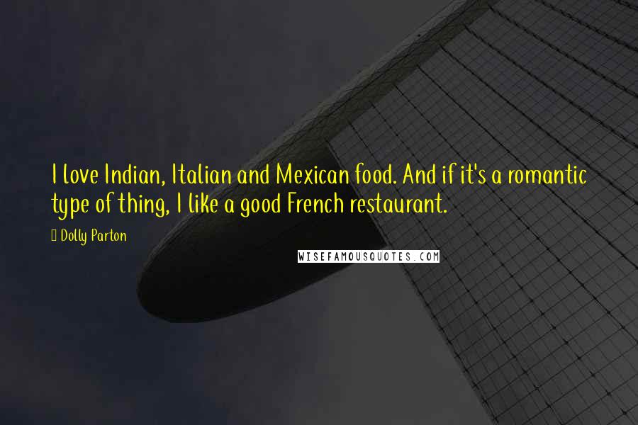 Dolly Parton Quotes: I love Indian, Italian and Mexican food. And if it's a romantic type of thing, I like a good French restaurant.