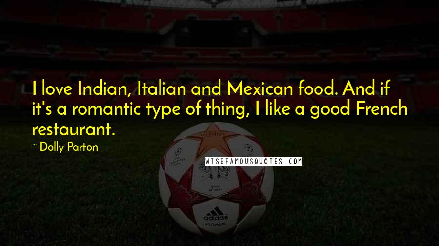 Dolly Parton Quotes: I love Indian, Italian and Mexican food. And if it's a romantic type of thing, I like a good French restaurant.