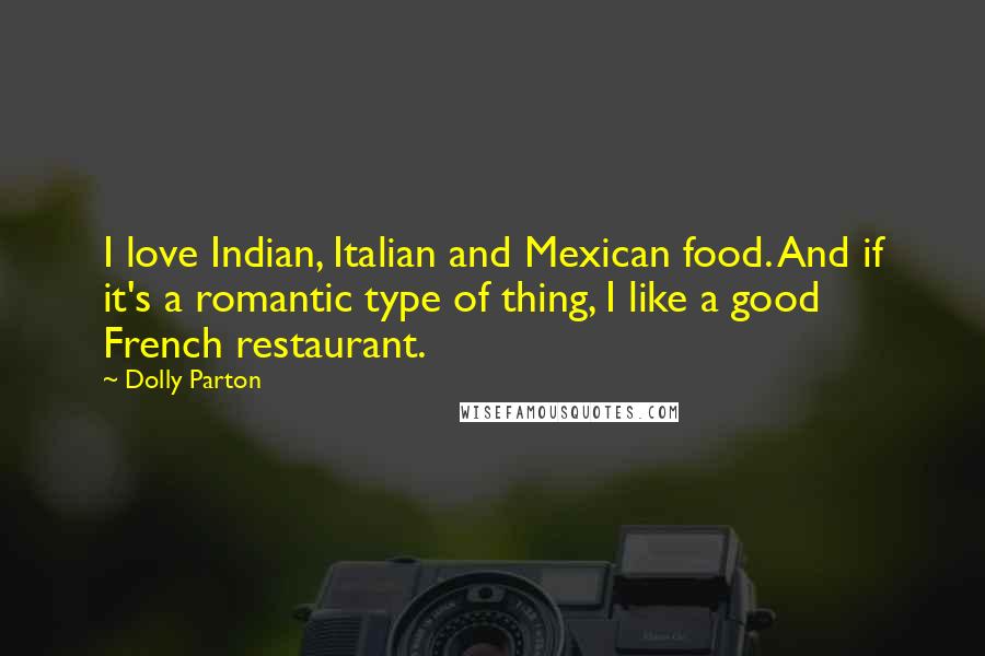 Dolly Parton Quotes: I love Indian, Italian and Mexican food. And if it's a romantic type of thing, I like a good French restaurant.