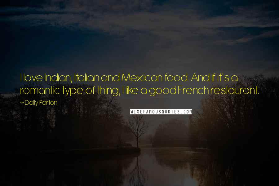 Dolly Parton Quotes: I love Indian, Italian and Mexican food. And if it's a romantic type of thing, I like a good French restaurant.