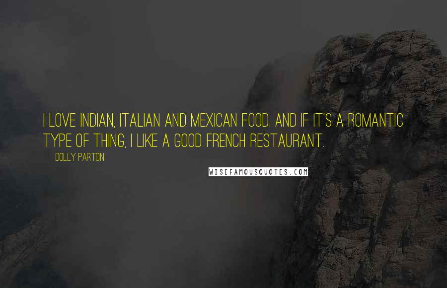 Dolly Parton Quotes: I love Indian, Italian and Mexican food. And if it's a romantic type of thing, I like a good French restaurant.