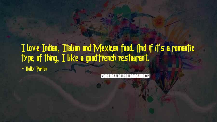 Dolly Parton Quotes: I love Indian, Italian and Mexican food. And if it's a romantic type of thing, I like a good French restaurant.