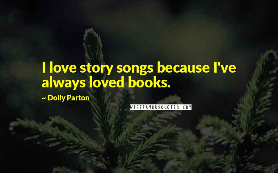 Dolly Parton Quotes: I love story songs because I've always loved books.
