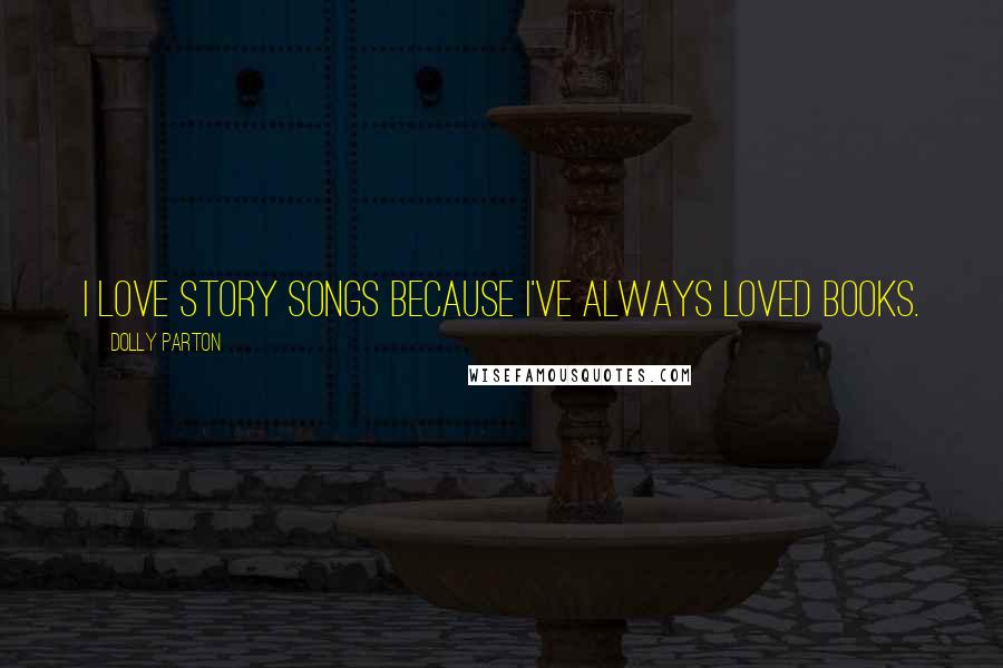 Dolly Parton Quotes: I love story songs because I've always loved books.