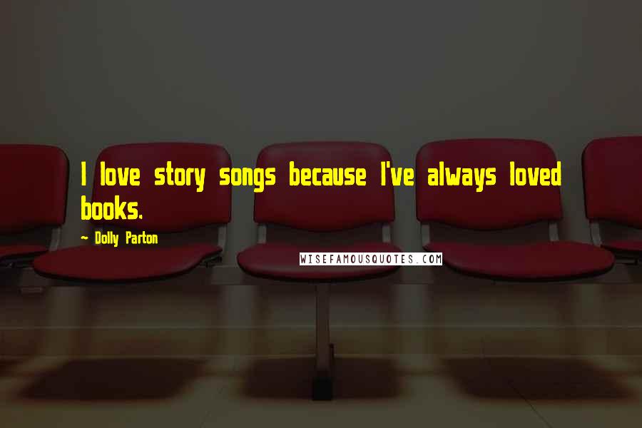 Dolly Parton Quotes: I love story songs because I've always loved books.