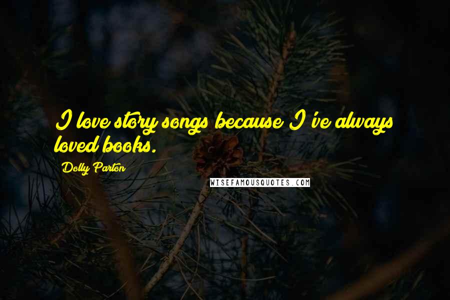 Dolly Parton Quotes: I love story songs because I've always loved books.