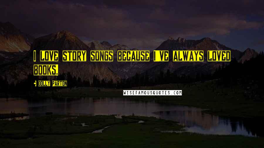 Dolly Parton Quotes: I love story songs because I've always loved books.