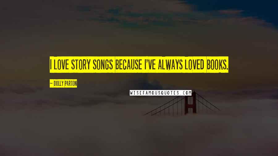 Dolly Parton Quotes: I love story songs because I've always loved books.