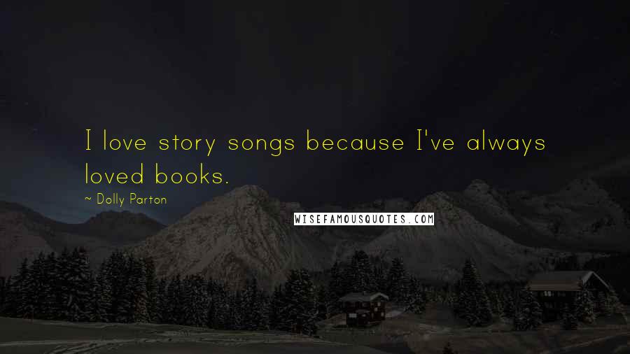 Dolly Parton Quotes: I love story songs because I've always loved books.