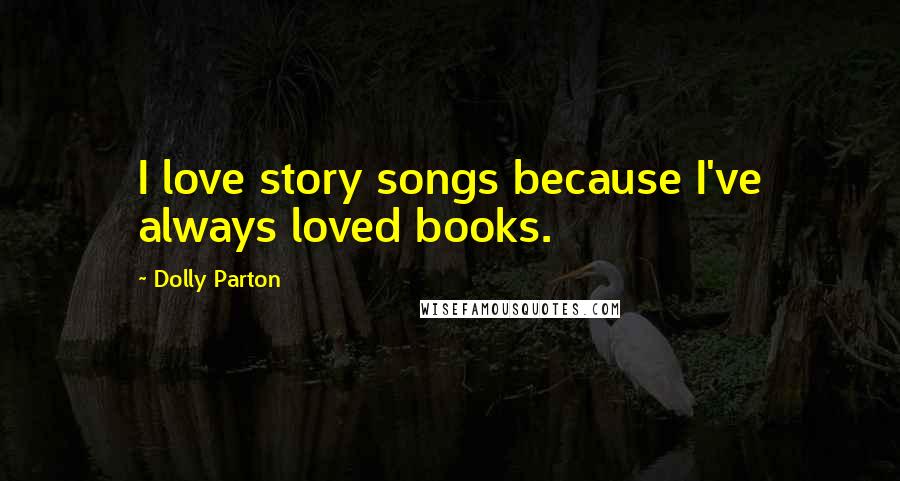 Dolly Parton Quotes: I love story songs because I've always loved books.