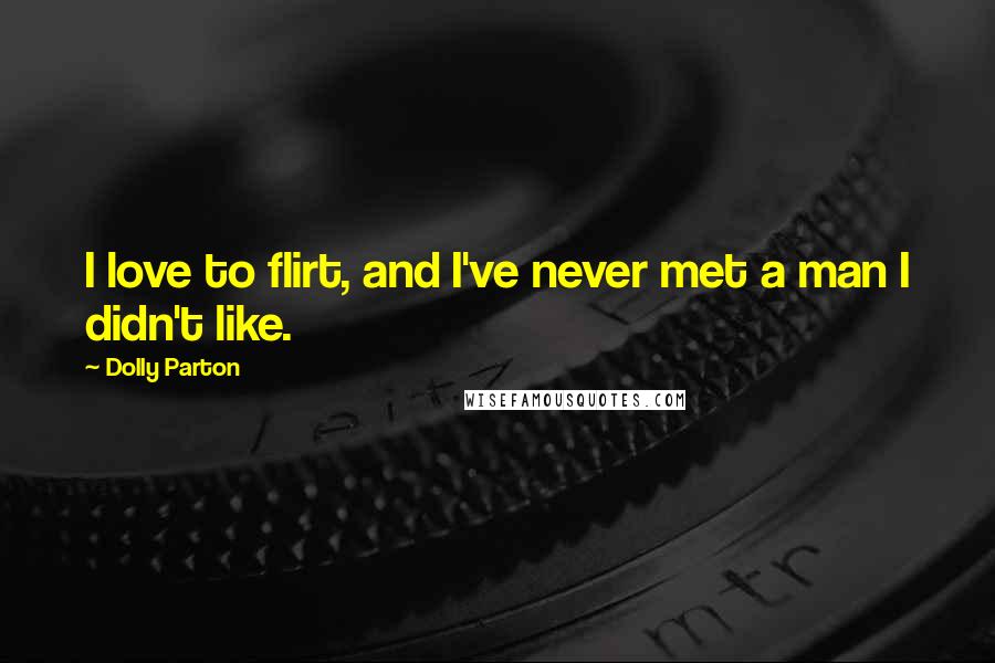 Dolly Parton Quotes: I love to flirt, and I've never met a man I didn't like.