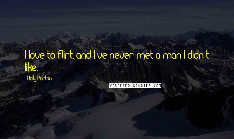 Dolly Parton Quotes: I love to flirt, and I've never met a man I didn't like.