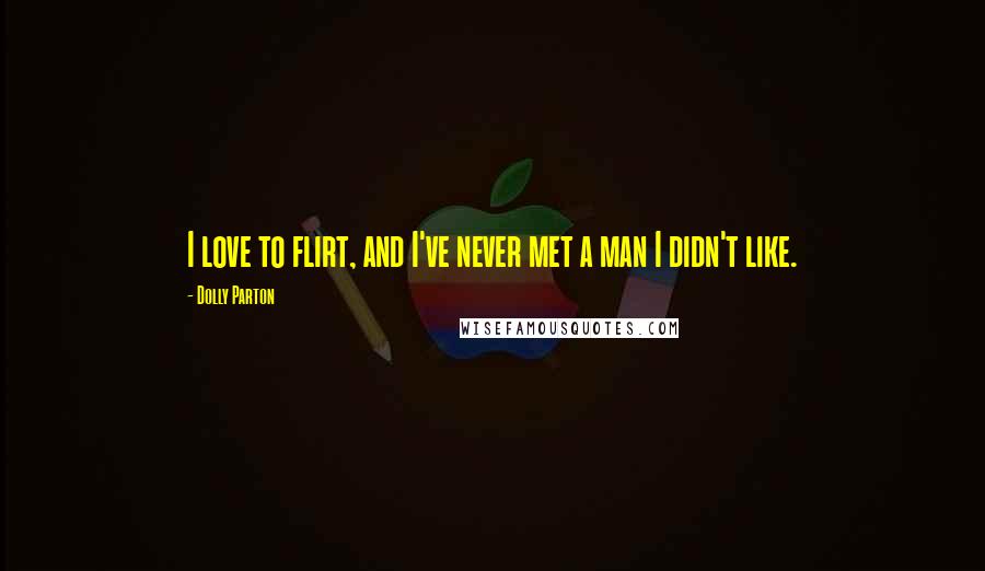 Dolly Parton Quotes: I love to flirt, and I've never met a man I didn't like.