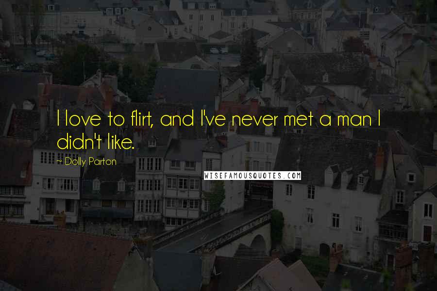 Dolly Parton Quotes: I love to flirt, and I've never met a man I didn't like.