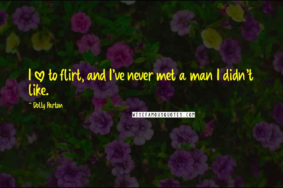 Dolly Parton Quotes: I love to flirt, and I've never met a man I didn't like.