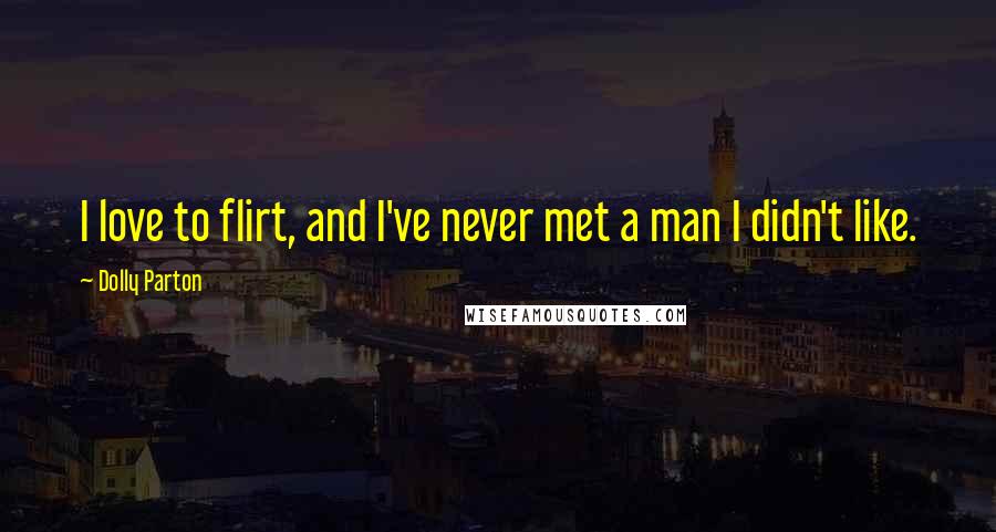 Dolly Parton Quotes: I love to flirt, and I've never met a man I didn't like.