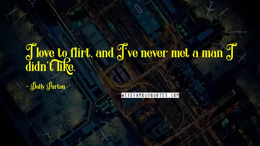 Dolly Parton Quotes: I love to flirt, and I've never met a man I didn't like.