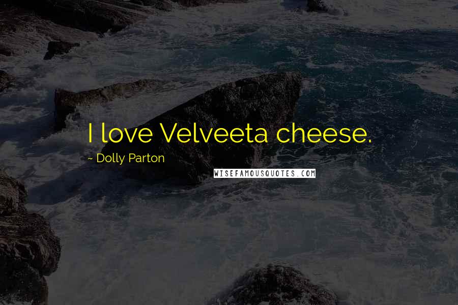 Dolly Parton Quotes: I love Velveeta cheese.