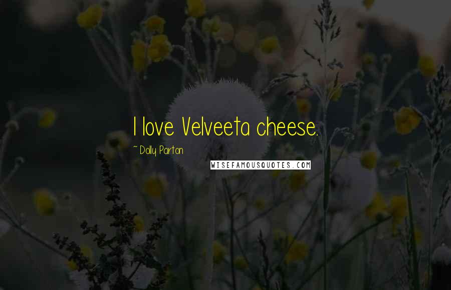 Dolly Parton Quotes: I love Velveeta cheese.