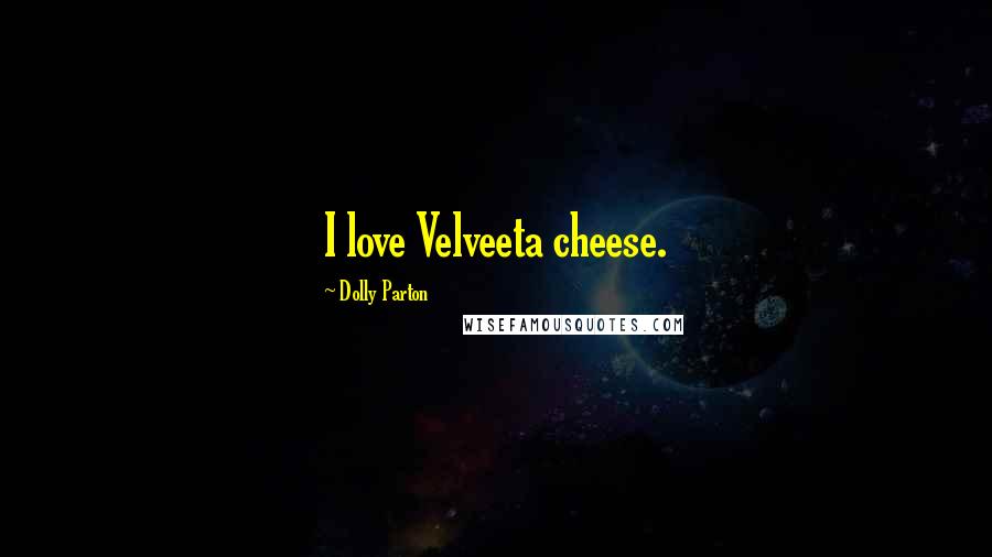 Dolly Parton Quotes: I love Velveeta cheese.