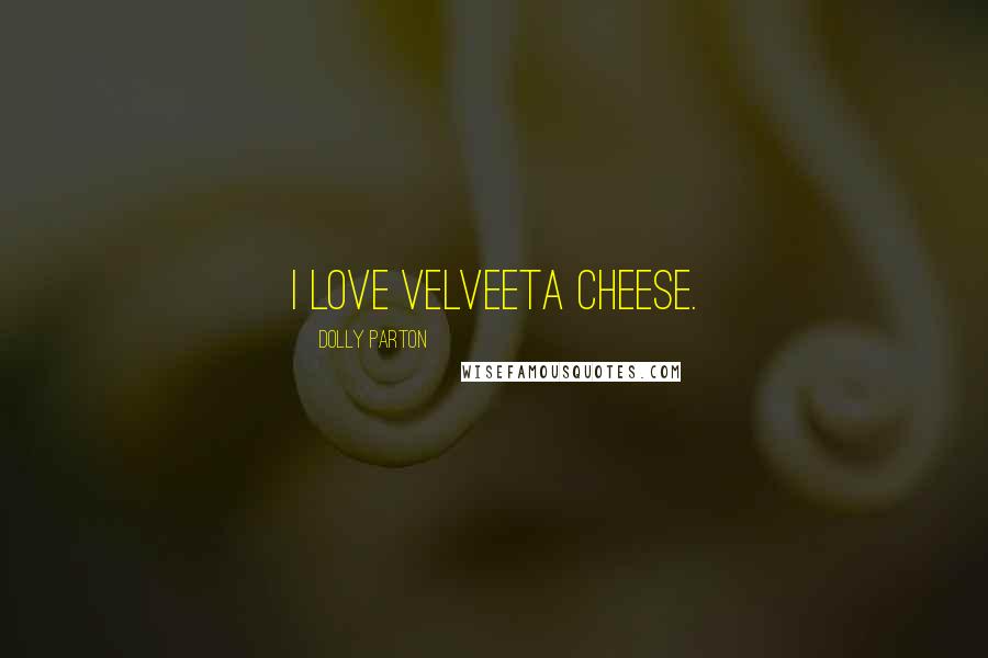 Dolly Parton Quotes: I love Velveeta cheese.