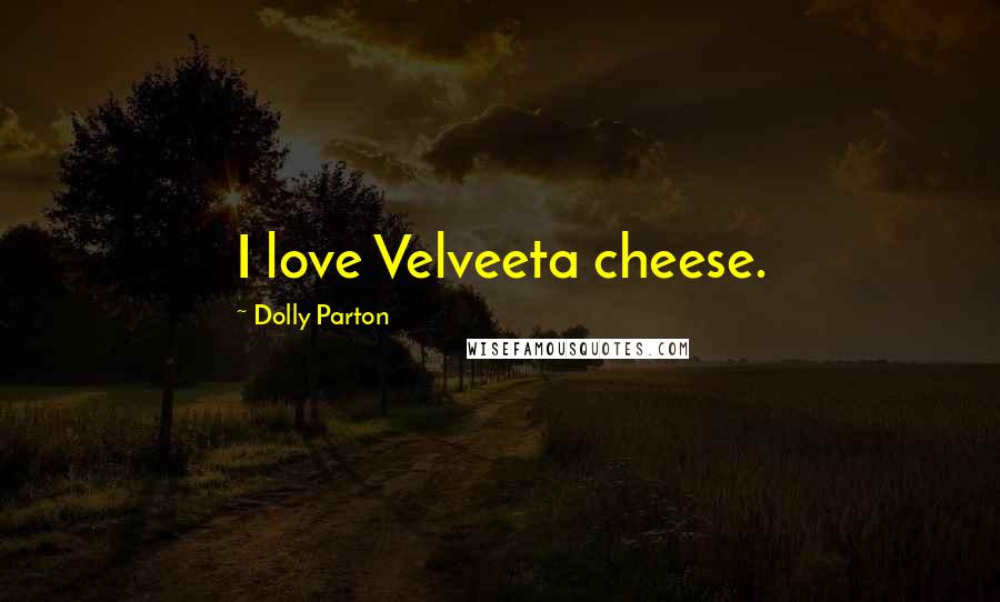 Dolly Parton Quotes: I love Velveeta cheese.