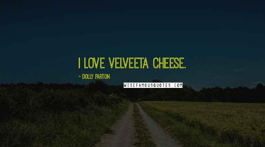 Dolly Parton Quotes: I love Velveeta cheese.