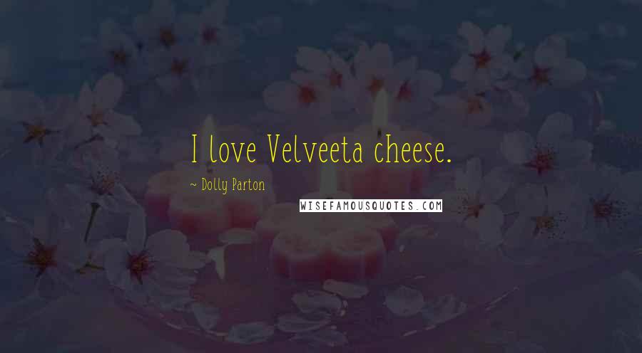 Dolly Parton Quotes: I love Velveeta cheese.