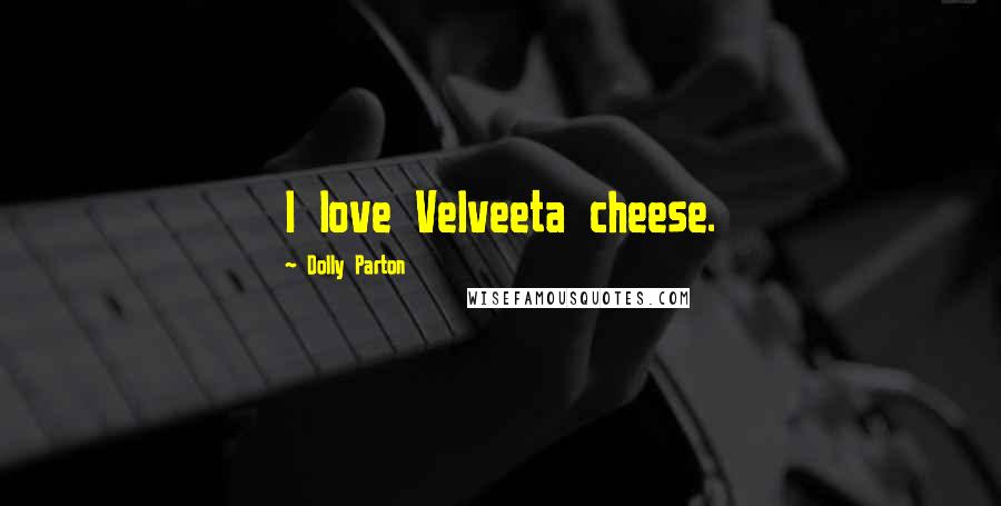 Dolly Parton Quotes: I love Velveeta cheese.