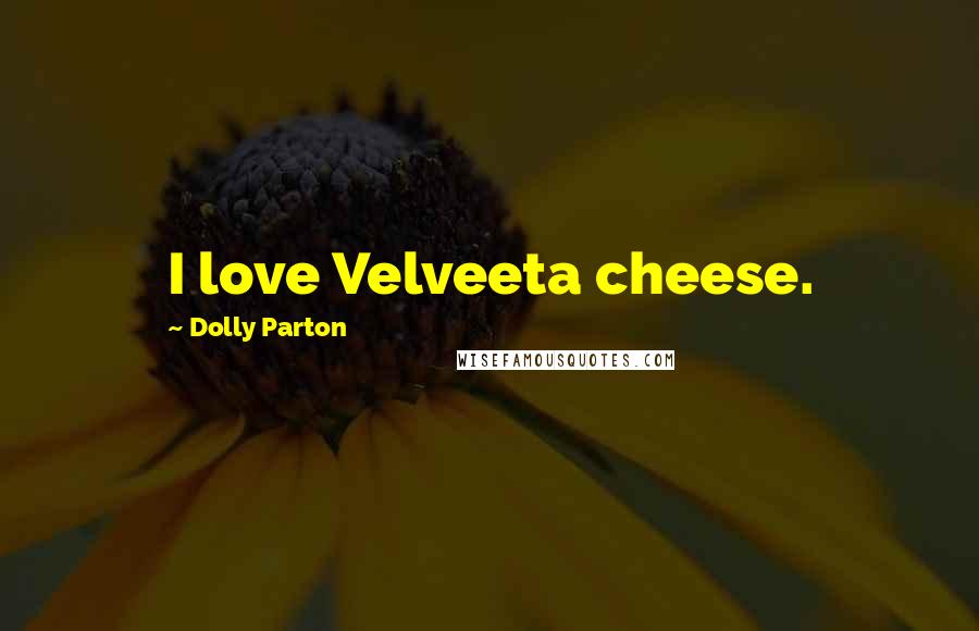 Dolly Parton Quotes: I love Velveeta cheese.