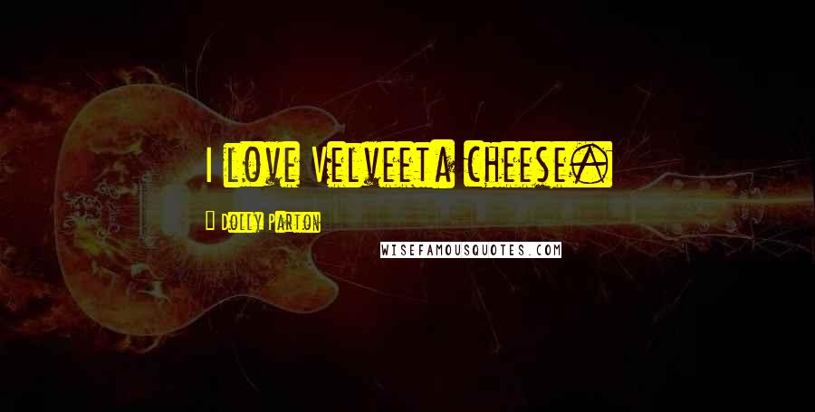 Dolly Parton Quotes: I love Velveeta cheese.