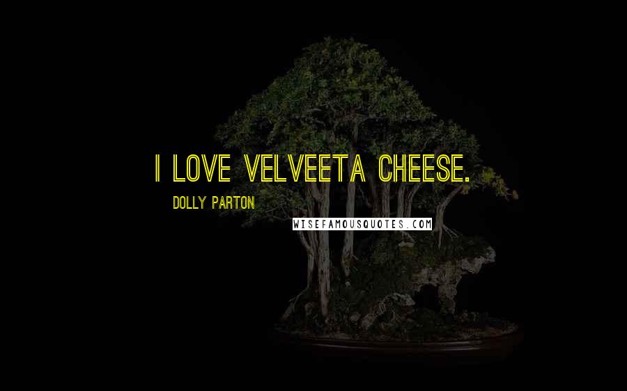 Dolly Parton Quotes: I love Velveeta cheese.