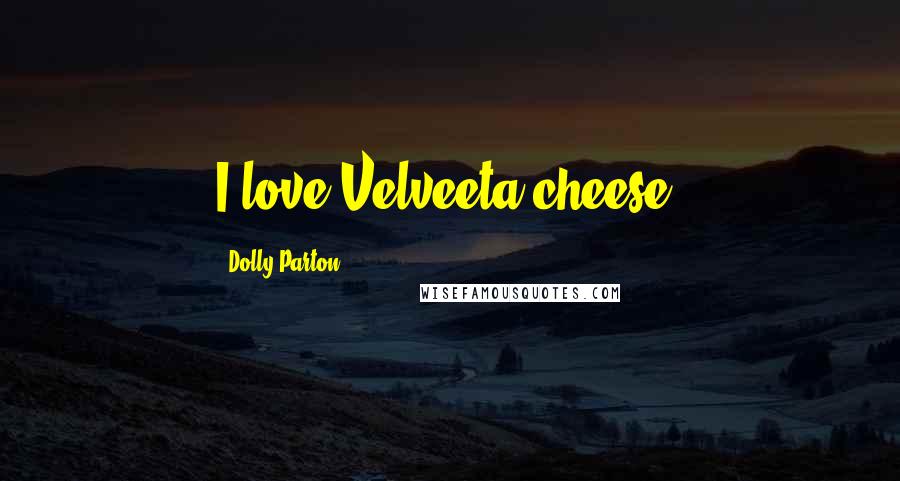 Dolly Parton Quotes: I love Velveeta cheese.