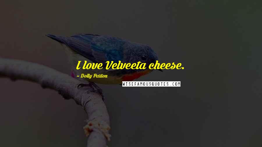 Dolly Parton Quotes: I love Velveeta cheese.