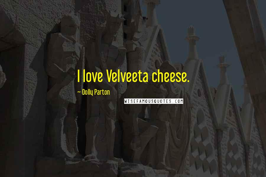 Dolly Parton Quotes: I love Velveeta cheese.