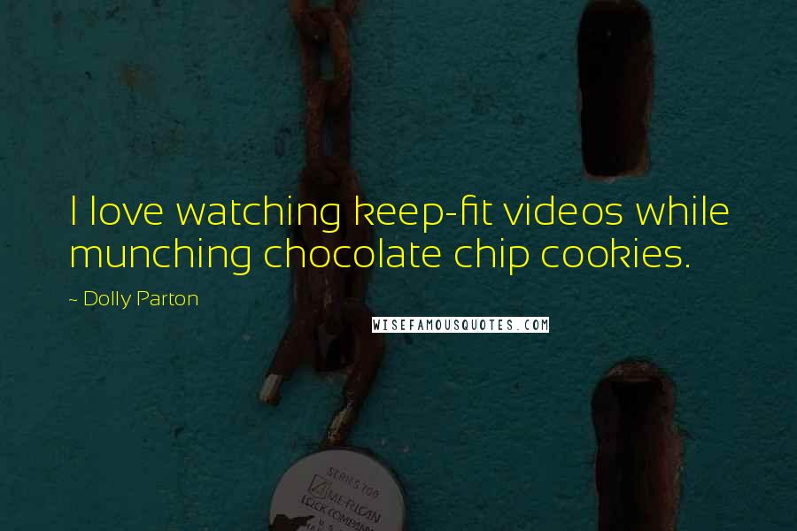 Dolly Parton Quotes: I love watching keep-fit videos while munching chocolate chip cookies.