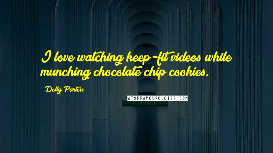 Dolly Parton Quotes: I love watching keep-fit videos while munching chocolate chip cookies.