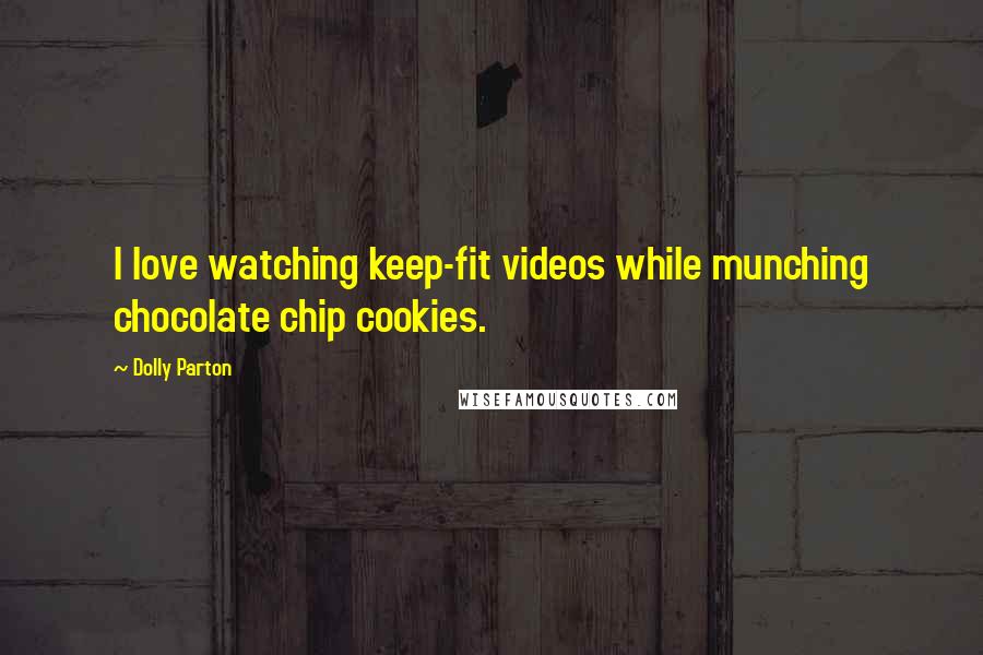 Dolly Parton Quotes: I love watching keep-fit videos while munching chocolate chip cookies.