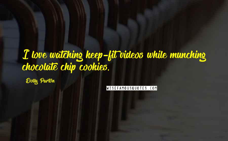 Dolly Parton Quotes: I love watching keep-fit videos while munching chocolate chip cookies.