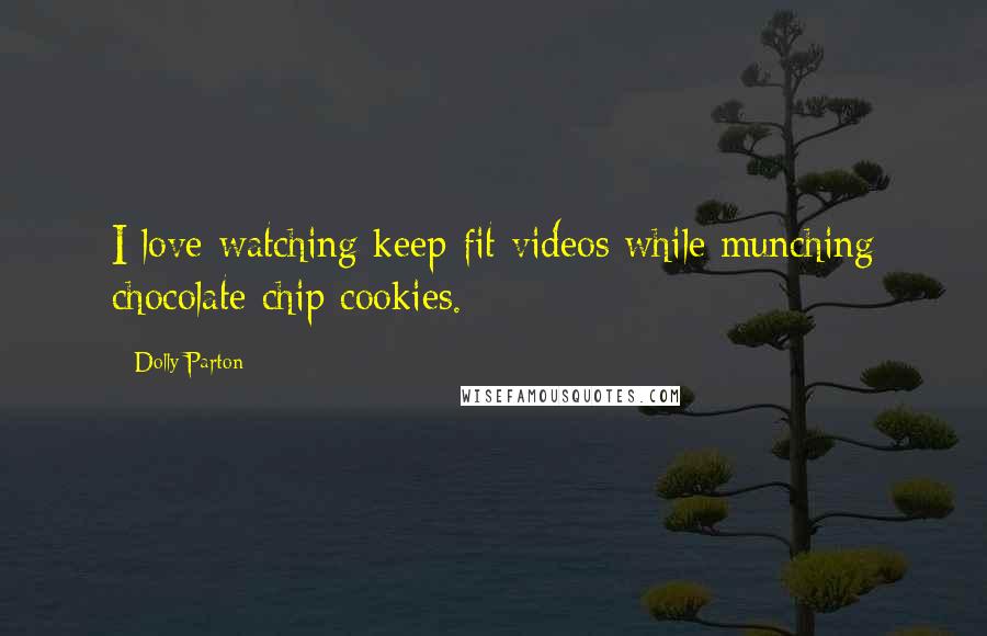 Dolly Parton Quotes: I love watching keep-fit videos while munching chocolate chip cookies.