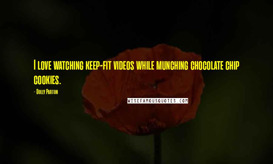 Dolly Parton Quotes: I love watching keep-fit videos while munching chocolate chip cookies.